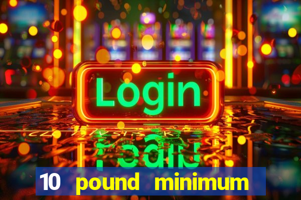 10 pound minimum deposit casino uk