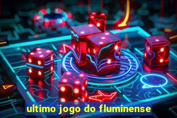 ultimo jogo do fluminense