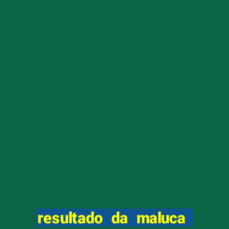 resultado da maluca de hoje