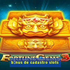 b么nus de cadastro slots