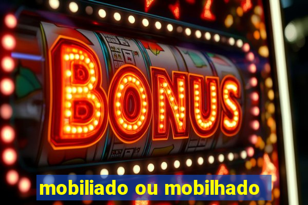 mobiliado ou mobilhado