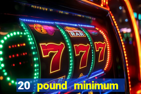 20 pound minimum deposit online casino