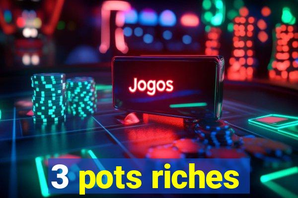 3 pots riches