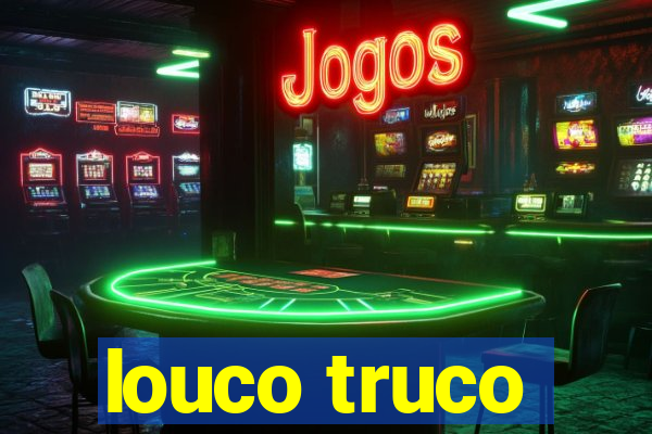 louco truco