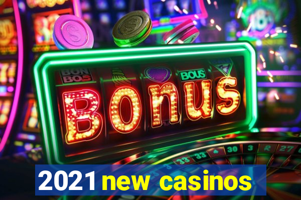 2021 new casinos