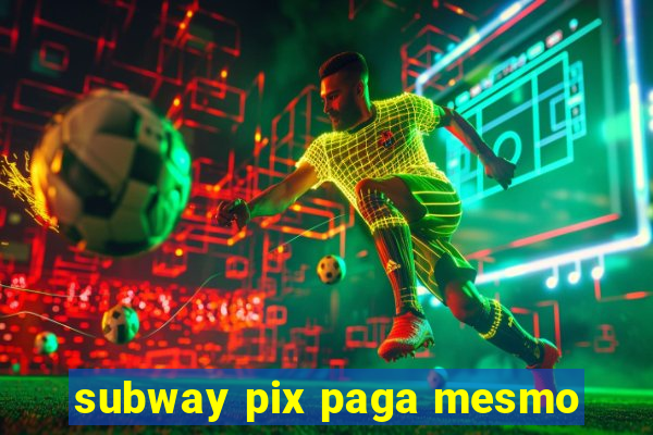 subway pix paga mesmo