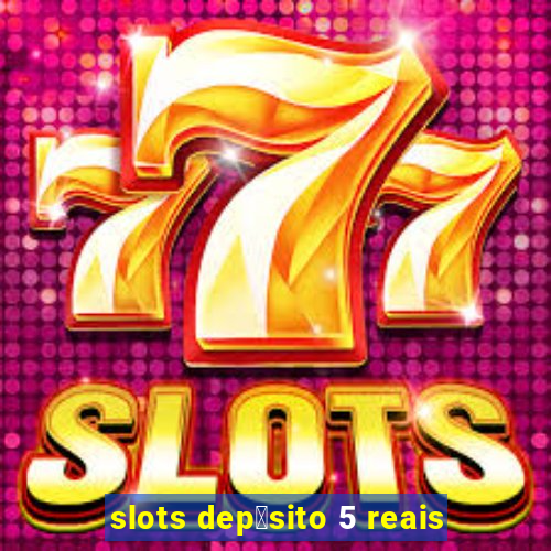 slots dep贸sito 5 reais