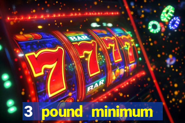 3 pound minimum deposit casino