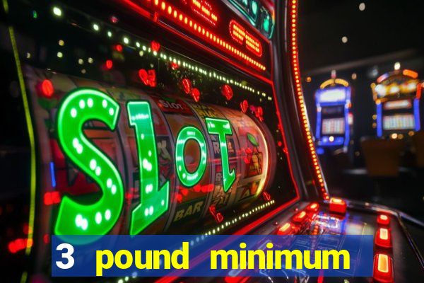 3 pound minimum deposit casino