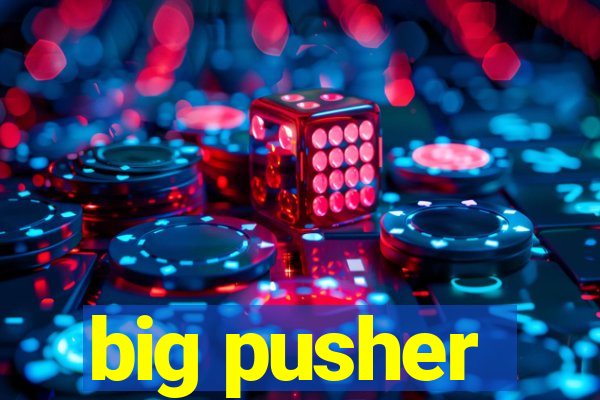 big pusher