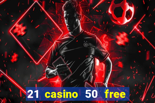 21 casino 50 free spins no deposit