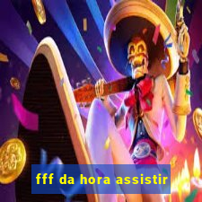 fff da hora assistir