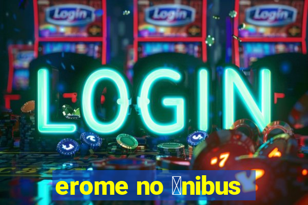 erome no 么nibus