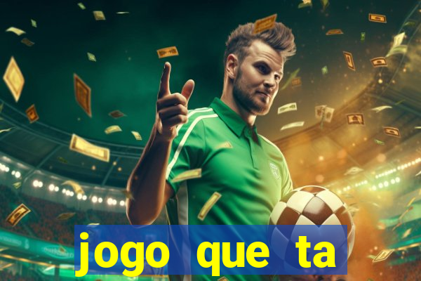 jogo que ta ganhando dinheiro