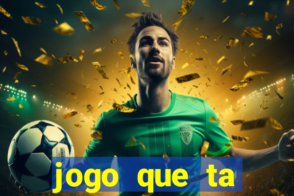 jogo que ta ganhando dinheiro