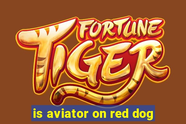 is aviator on red dog