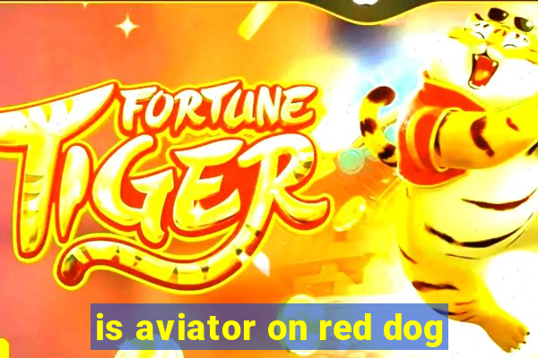 is aviator on red dog