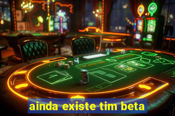 ainda existe tim beta