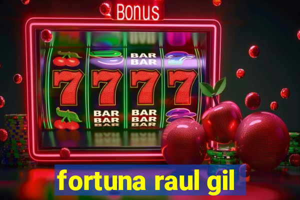 fortuna raul gil