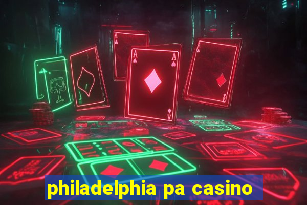 philadelphia pa casino