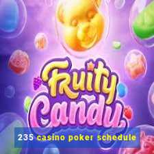 235 casino poker schedule