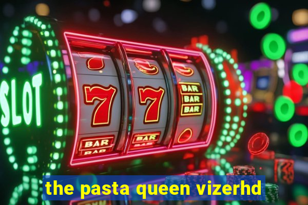 the pasta queen vizerhd