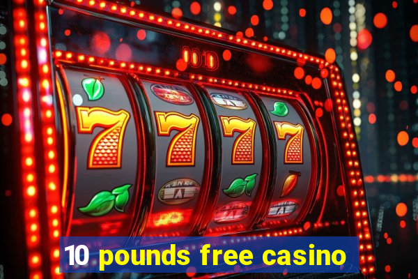 10 pounds free casino