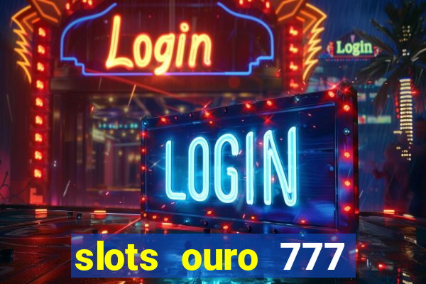 slots ouro 777 paga mesmo