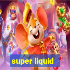 super liquid