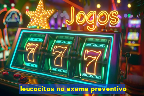 leucocitos no exame preventivo