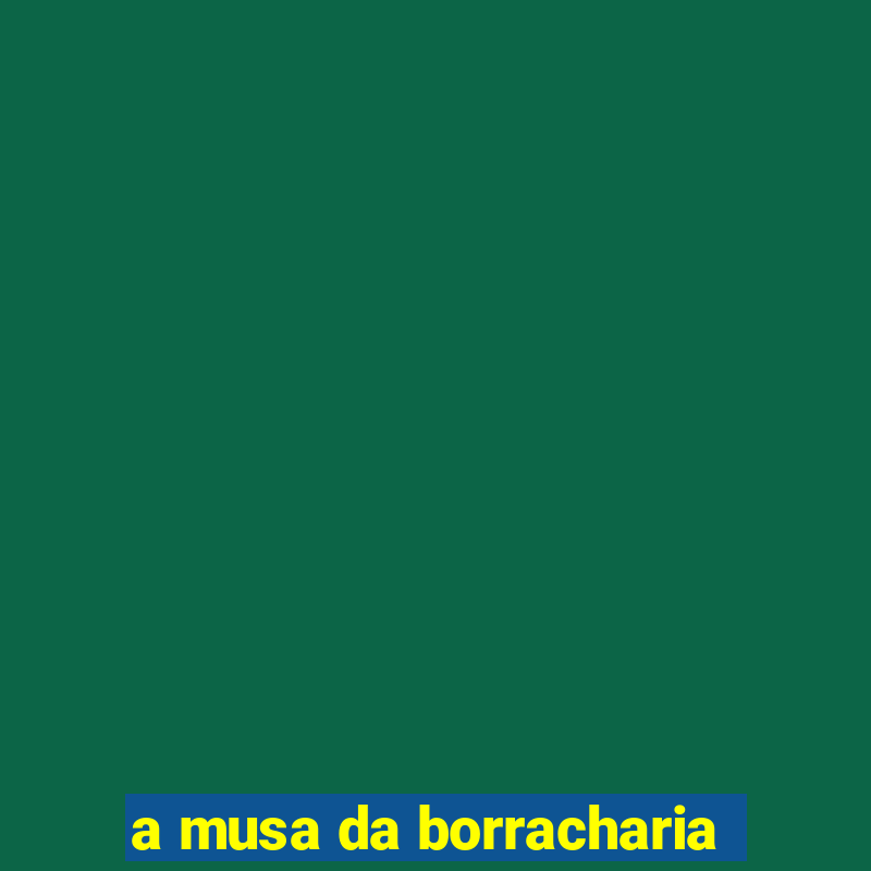 a musa da borracharia