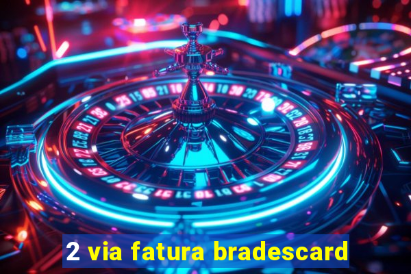 2 via fatura bradescard