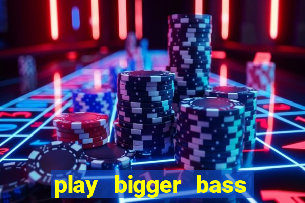 play bigger bass bonanza slots