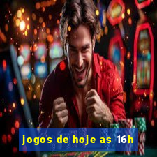 jogos de hoje as 16h