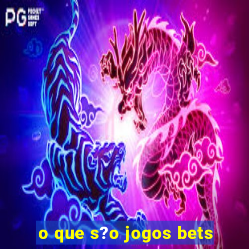 o que s?o jogos bets