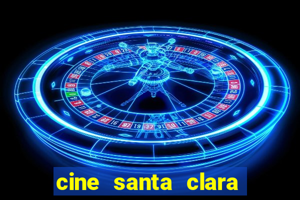 cine santa clara filmes em cartaz