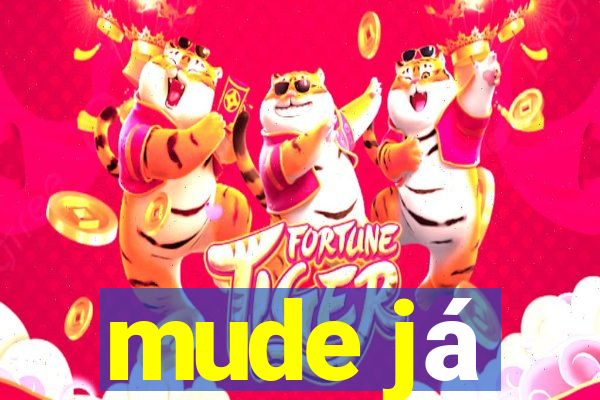 mude já