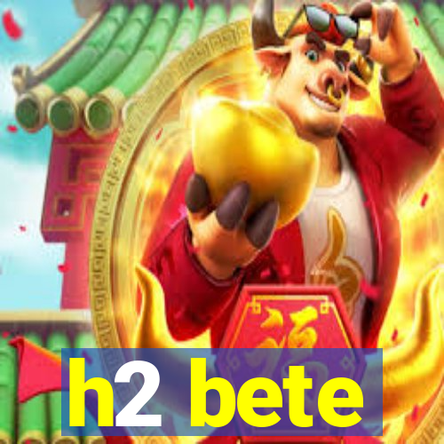 h2 bete