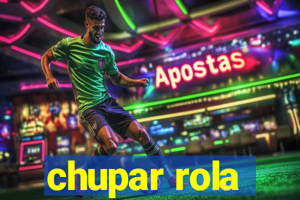 chupar rola