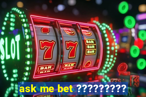 ask me bet ?????????