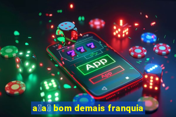 a莽a铆 bom demais franquia