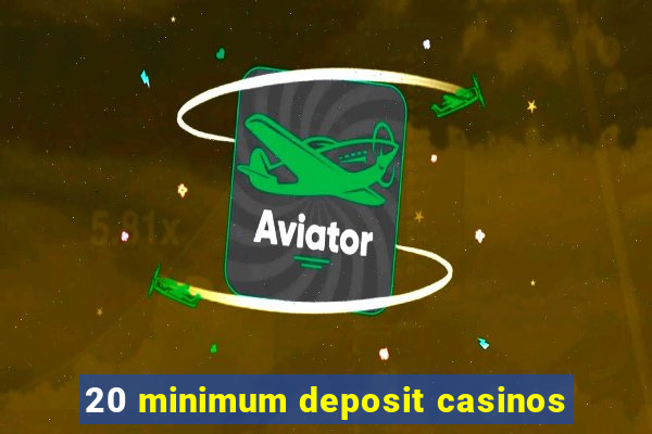 20 minimum deposit casinos