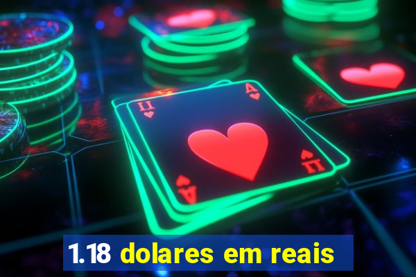 1.18 dolares em reais