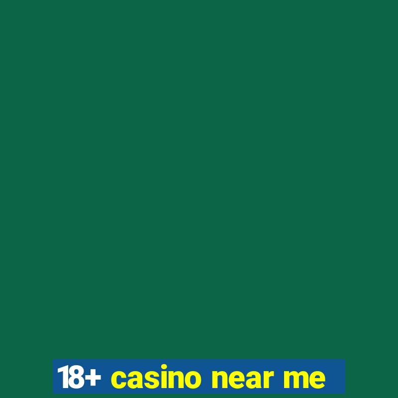 18+ casino near me