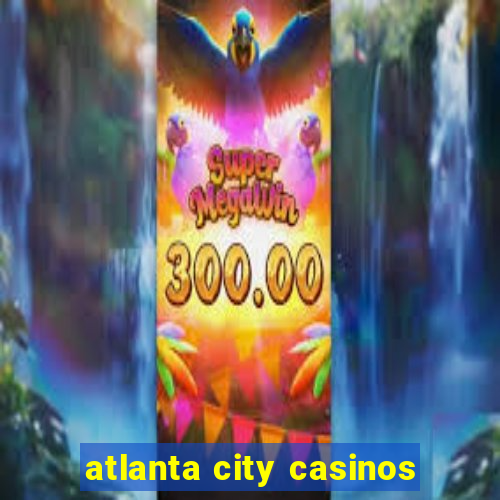 atlanta city casinos