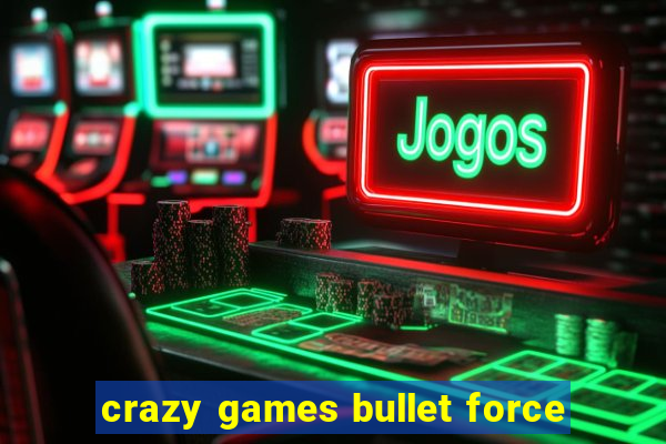 crazy games bullet force