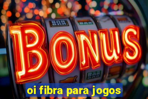 oi fibra para jogos