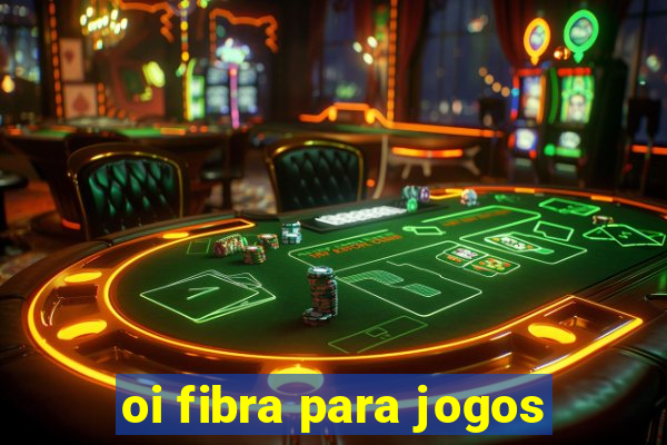 oi fibra para jogos