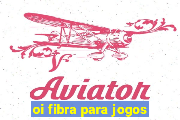 oi fibra para jogos