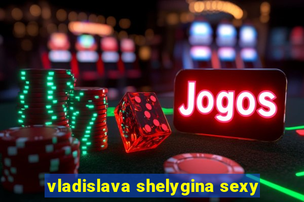 vladislava shelygina sexy